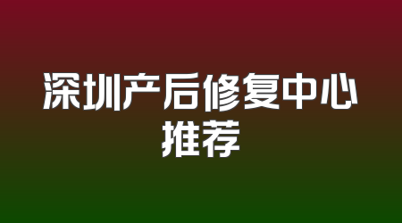 深圳产后修复中心推荐