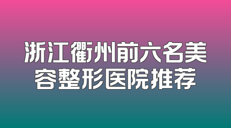 浙江衢州前六名美容整形医院推荐