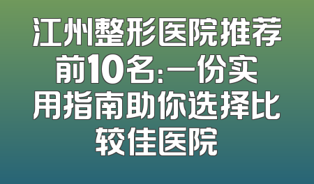 江州整形医院推荐前10名：一份实用指南助你选择比较佳医院