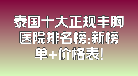泰国十大正规丰胸医院排名榜：新榜单+价格表！