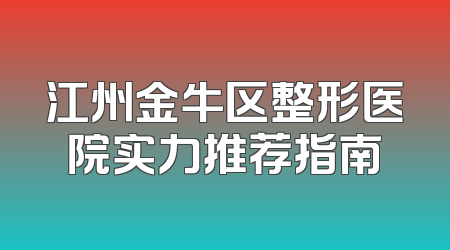 江州金牛区整形医院实力推荐指南