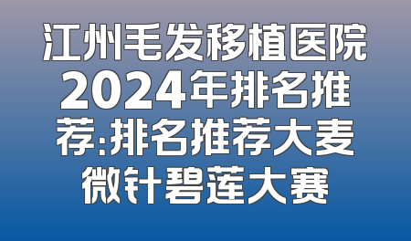 江州毛发移植医院2024年排名推荐：排名推荐大麦微针碧莲大赛
