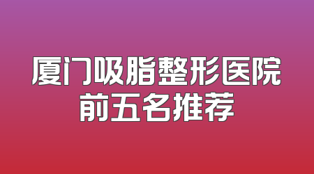 厦门吸脂整形医院前五名推荐