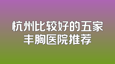 杭州比较好的五家丰胸医院推荐