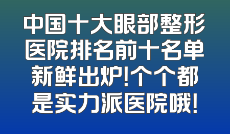 中国十大眼部整形医院排名前十名单新鲜出炉！个个都是实力派医院哦！