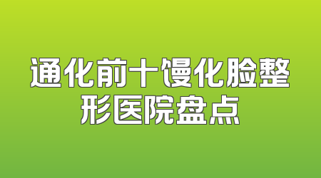 通化前十馒化脸整形医院盘点