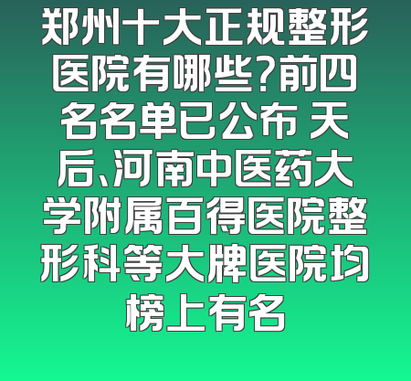郑州十大正规整形医院有哪些？前四名名单已公布 天后、河南中医药大学附属百得医院整形科等大牌医院均榜上有名
