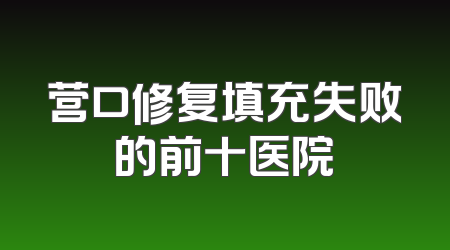 营口修复填充失败的前十医院