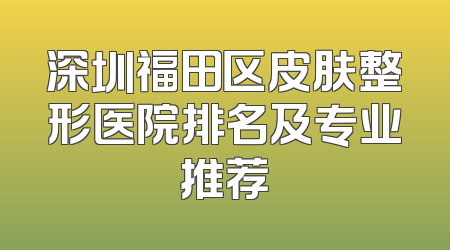 深圳福田区皮肤整形医院排名及专业推荐