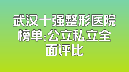 武汉十强整形医院榜单：公立私立全面评比