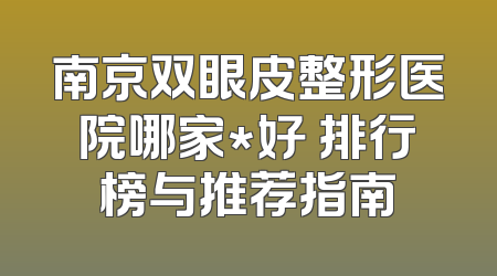 南京双眼皮整形医院哪家*好 排行榜与推荐指南