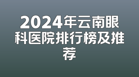 2024年云南眼科医院排行榜及推荐