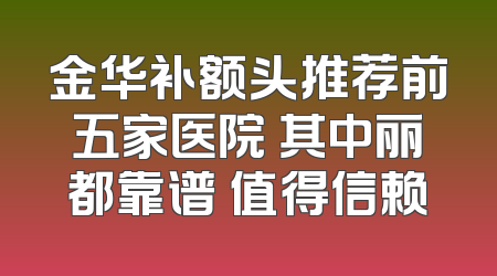 金华补额头推荐前五家医院 其中丽都靠谱 值得信赖