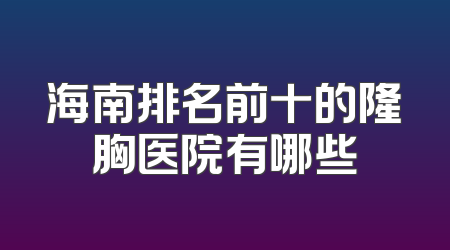 海南排名前十的隆胸医院有哪些