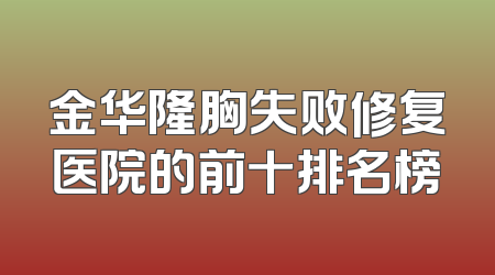 金华隆胸失败修复医院的前十排名榜