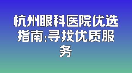 杭州眼科医院优选指南：寻找优质服务