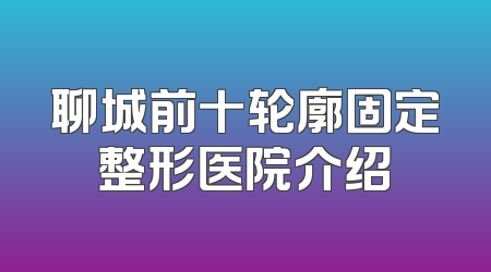 聊城前十轮廓固定整形医院介绍