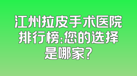 江州拉皮手术医院排行榜：您的选择是哪家？