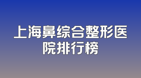 上海鼻综合整形医院排行榜