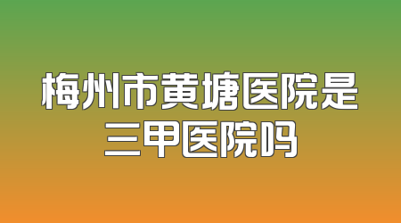 梅州市黄塘医院是三甲医院吗