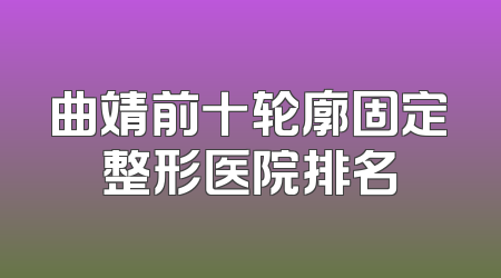 曲靖前十轮廓固定整形医院排名