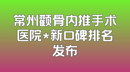 常州颧骨内推手术医院*新口碑排名发布