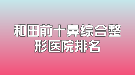 和田前十鼻综合整形医院排名