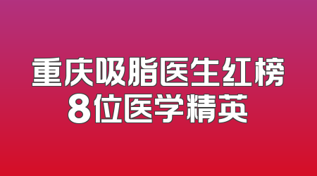 重庆吸脂医生红榜8位医学精英