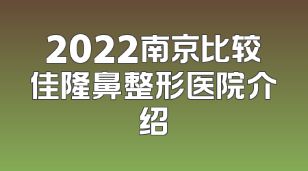 2022南京比较佳隆鼻整形医院介绍