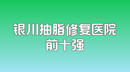 银川抽脂修复医院前十强
