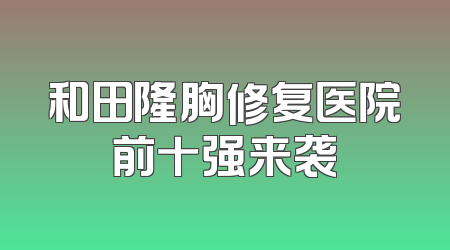 和田隆胸修复医院前十强来袭