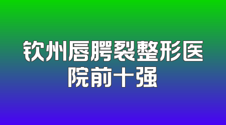 钦州唇腭裂整形医院前十强