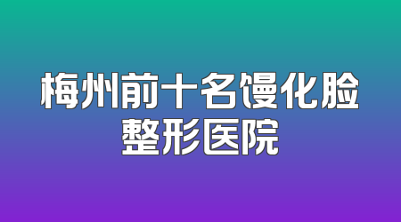 梅州前十名馒化脸整形医院