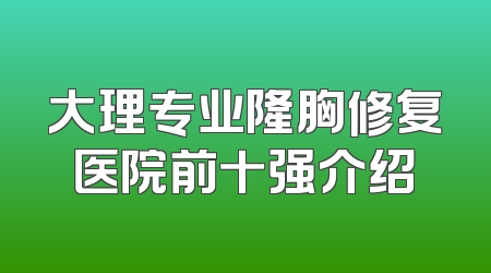 大理专业隆胸修复医院前十强介绍