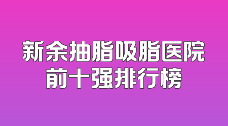 新余抽脂吸脂医院前十强排行榜