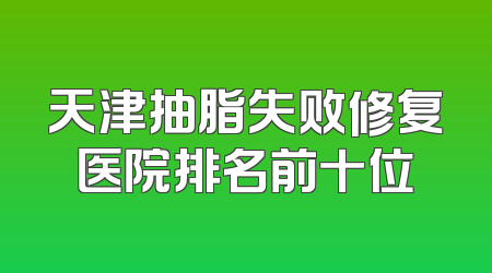 天津抽脂失败修复医院排名前十位
