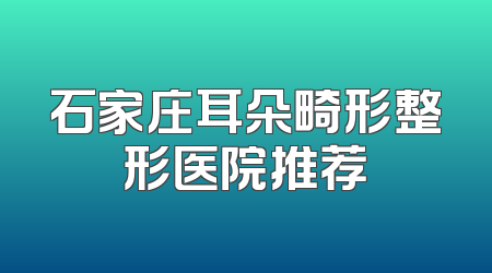 石家庄耳朵畸形整形医院推荐