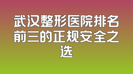 武汉整形医院排名前三的正规安全之选