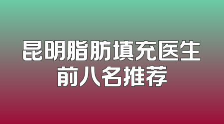 昆明脂肪填充医生前八名推荐
