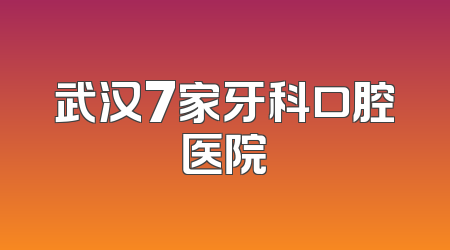 武汉7家牙科口腔医院