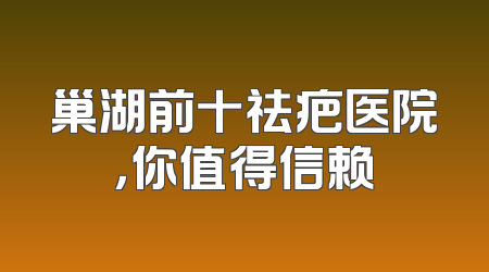 巢湖前十祛疤医院，你值得信赖