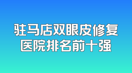 驻马店双眼皮修复医院排名前十强