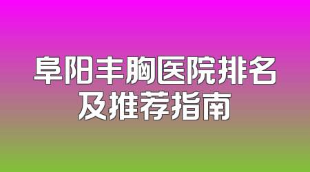 阜阳丰胸医院排名及推荐指南