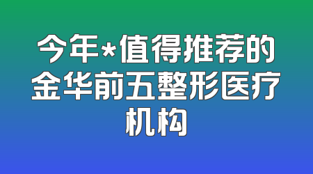 今年*值得推荐的金华前五整形医疗机构