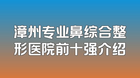 漳州专业鼻综合整形医院前十强介绍