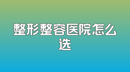 整形整容医院怎么选