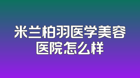 米兰柏羽医学美容医院怎么样