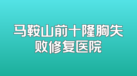 马鞍山前十隆胸失败修复医院