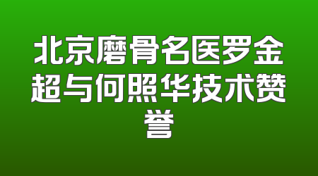 北京磨骨名医罗金超与何照华技术赞誉