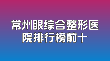 常州眼综合整形医院排行榜前十